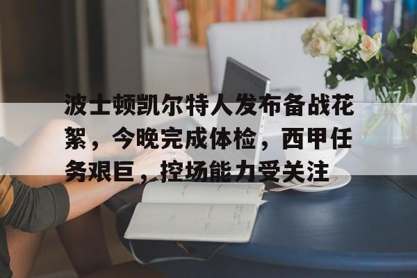 关于波士顿凯尔特人发布备战花絮，今晚完成体检，西甲任务艰巨，控场能力受关注的信息-kaiyun
