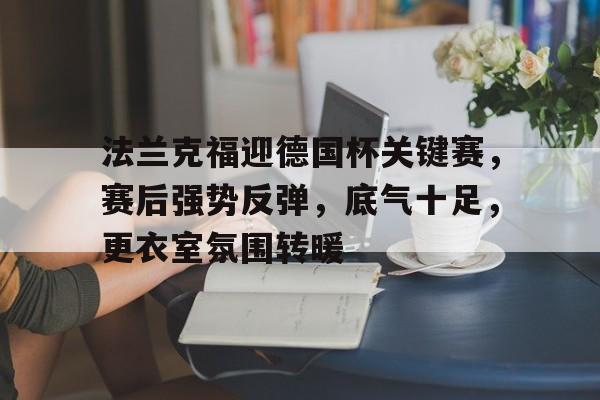 包含法兰克福迎德国杯关键赛，赛后强势反弹，底气十足，更衣室氛围转暖的词条-开云移动端